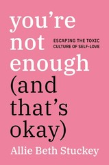 You’re Not Enough (And That’s Okay): Escaping the Toxic Culture of Self-Love…