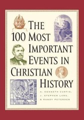 The 100 Most Important Events in Christian History by Curtis, A. Kenneth