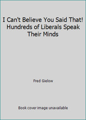 I Can’t Believe You Said That! Hundreds of Liberals Speak Their Minds